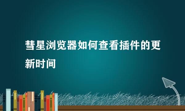 彗星浏览器如何查看插件的更新时间