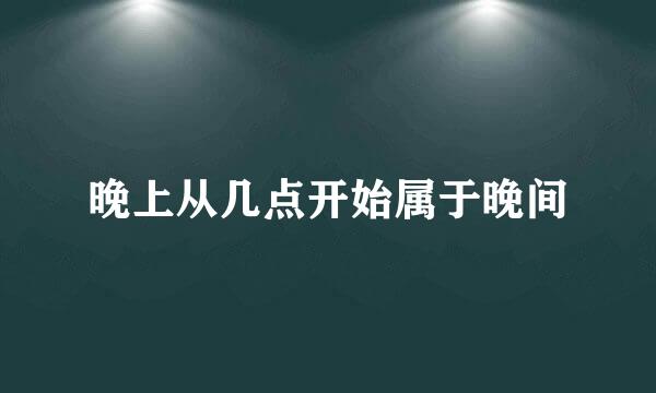 晚上从几点开始属于晚间