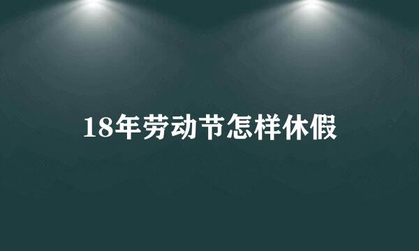 18年劳动节怎样休假