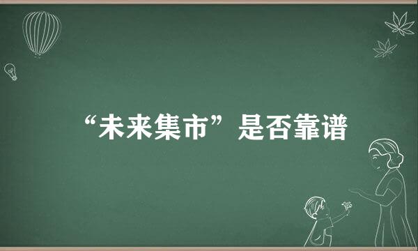 “未来集市”是否靠谱