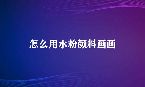 怎么用水粉颜料画画