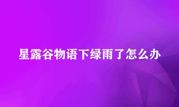 星露谷物语下绿雨了怎么办