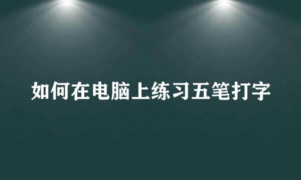 如何在电脑上练习五笔打字