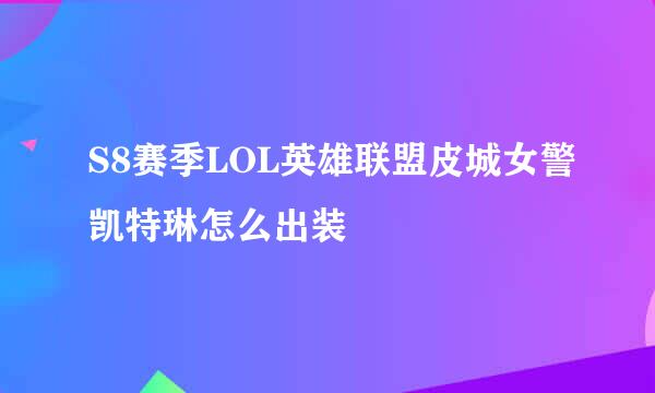 S8赛季LOL英雄联盟皮城女警凯特琳怎么出装