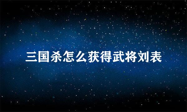 三国杀怎么获得武将刘表