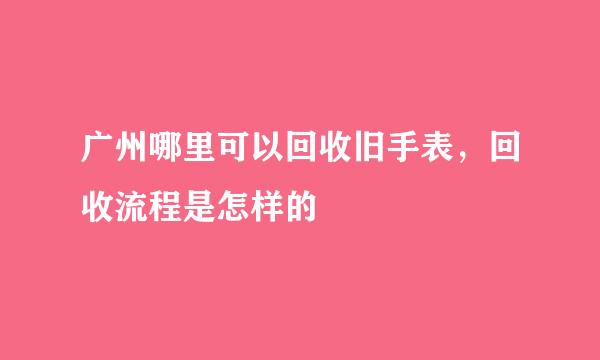广州哪里可以回收旧手表，回收流程是怎样的