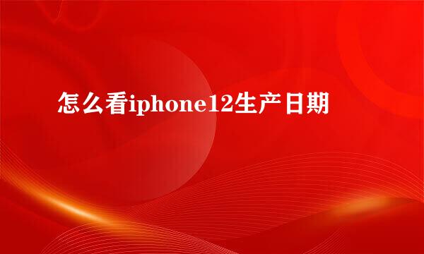 怎么看iphone12生产日期