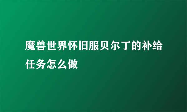 魔兽世界怀旧服贝尔丁的补给任务怎么做