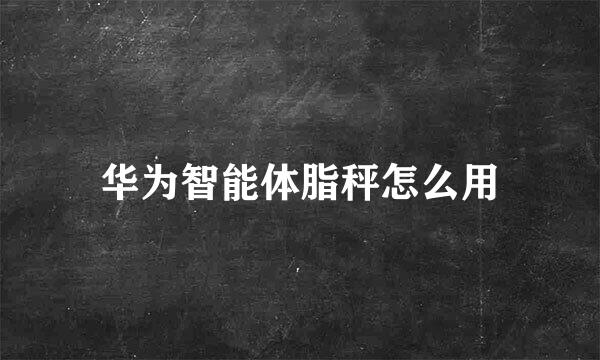华为智能体脂秤怎么用