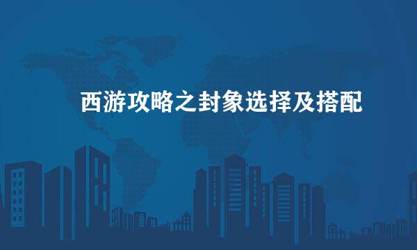 囧西游攻略之封象选择及搭配