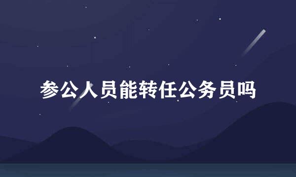 参公人员能转任公务员吗