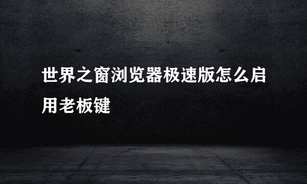世界之窗浏览器极速版怎么启用老板键