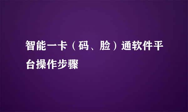 智能一卡（码、脸）通软件平台操作步骤