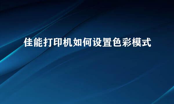 佳能打印机如何设置色彩模式