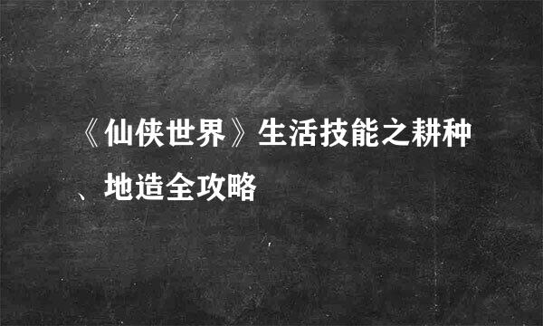 《仙侠世界》生活技能之耕种、地造全攻略