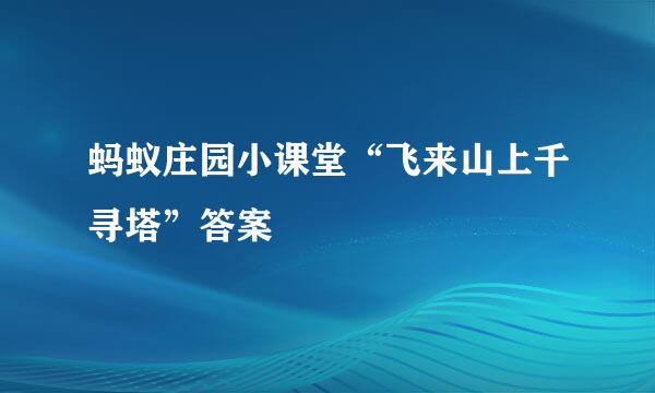 蚂蚁庄园小课堂“飞来山上千寻塔”答案