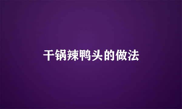 干锅辣鸭头的做法