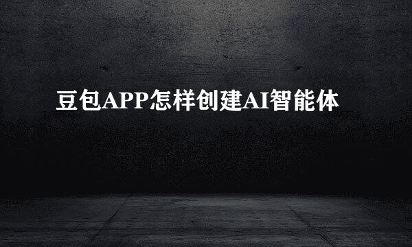 豆包APP怎样创建AI智能体