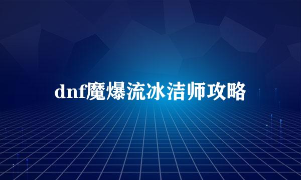 dnf魔爆流冰洁师攻略
