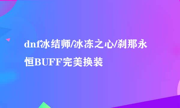 dnf冰结师/冰冻之心/刹那永恒BUFF完美换装
