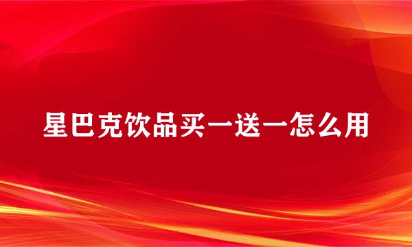 星巴克饮品买一送一怎么用