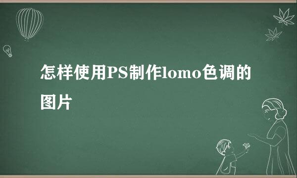 怎样使用PS制作lomo色调的图片
