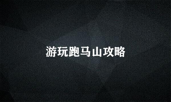游玩跑马山攻略