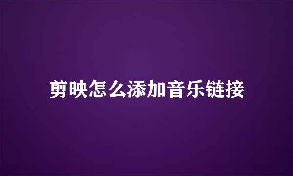 剪映怎么添加音乐链接