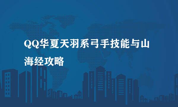 QQ华夏天羽系弓手技能与山海经攻略
