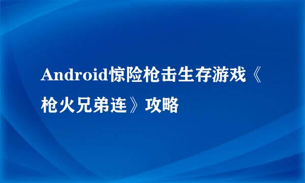 Android惊险枪击生存游戏《枪火兄弟连》攻略