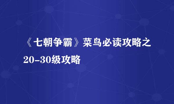 《七朝争霸》菜鸟必读攻略之20-30级攻略
