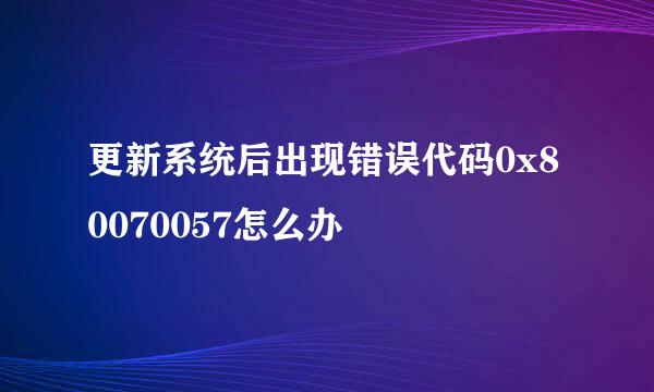 更新系统后出现错误代码0x80070057怎么办