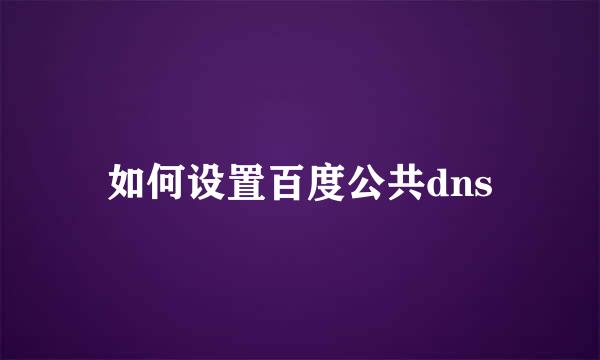 如何设置百度公共dns