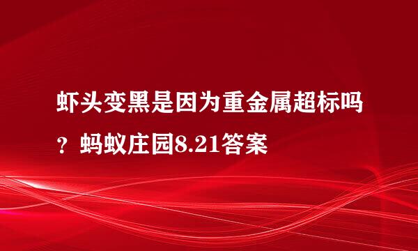 虾头变黑是因为重金属超标吗？蚂蚁庄园8.21答案