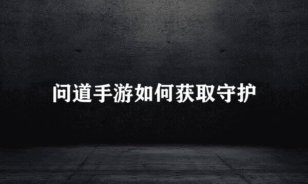 问道手游如何获取守护