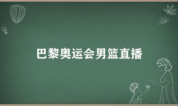 巴黎奥运会男篮直播