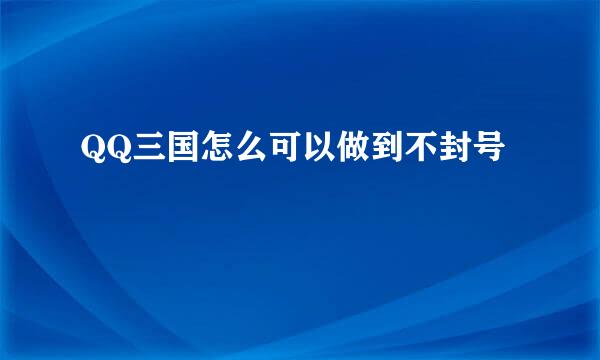 QQ三国怎么可以做到不封号