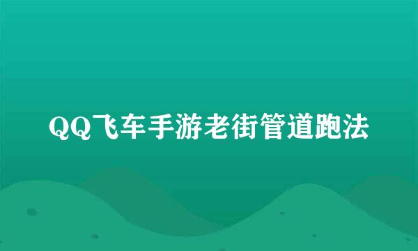 QQ飞车手游老街管道跑法