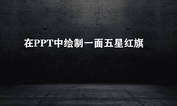 在PPT中绘制一面五星红旗