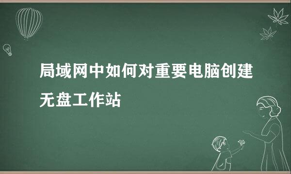 局域网中如何对重要电脑创建无盘工作站