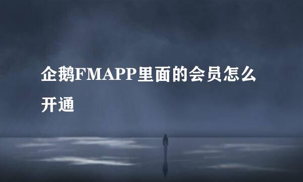 企鹅FMAPP里面的会员怎么开通