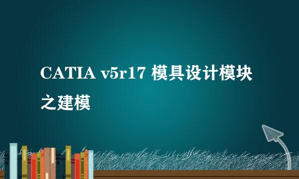 CATIA v5r17 模具设计模块之建模
