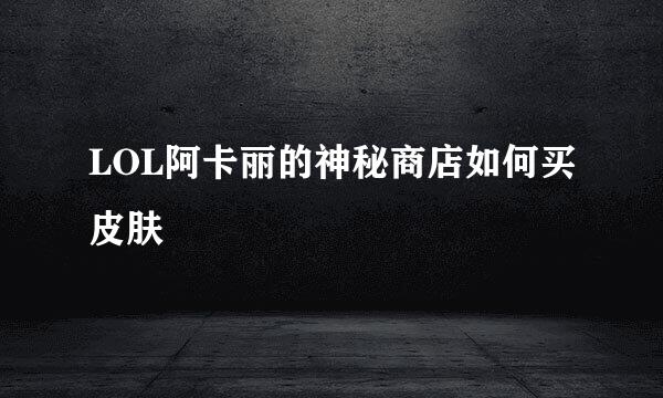 LOL阿卡丽的神秘商店如何买皮肤