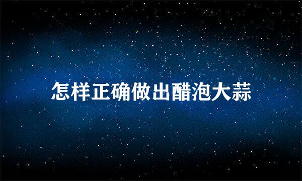怎样正确做出醋泡大蒜
