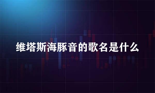 维塔斯海豚音的歌名是什么