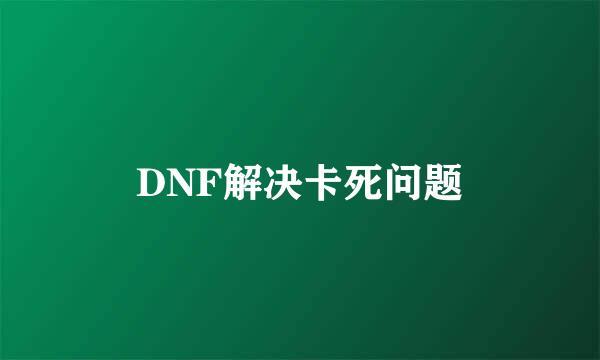 DNF解决卡死问题