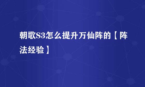朝歌S3怎么提升万仙阵的【阵法经验】