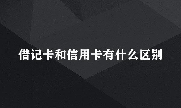 借记卡和信用卡有什么区别