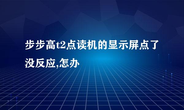 步步高t2点读机的显示屏点了没反应,怎办