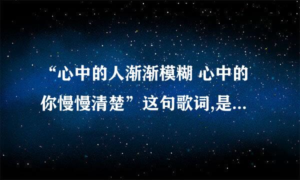 “心中的人渐渐模糊 心中的你慢慢清楚”这句歌词,是什么歌里的歌词